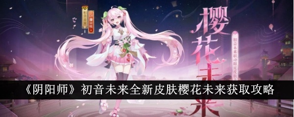 1.jpg 阴阳师樱花未来皮肤如何获得（樱花未来皮肤获取攻略一览）  阴阳师 第1张